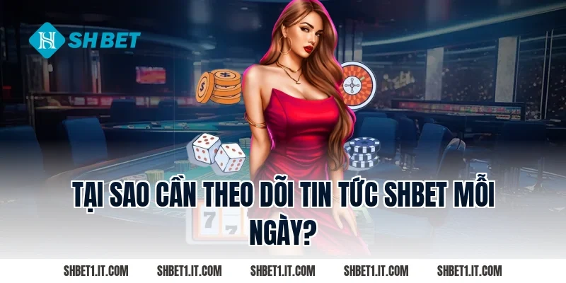Tại Sao Cần Theo Dõi Tin Tức SHBET Mỗi Ngày?