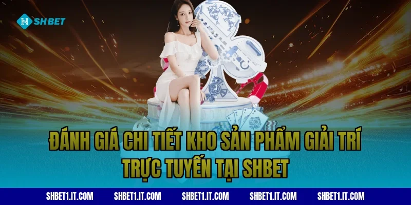 Đánh giá chi tiết kho sản phẩm giải trí trực tuyến tại SHBET